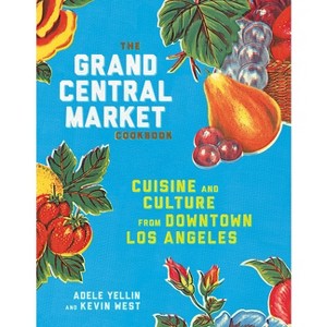 The Grand Central Market Cookbook - by  Adele Yellin & Kevin West (Hardcover) - 1 of 1