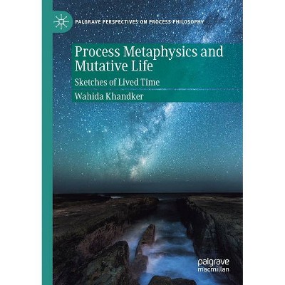 Process Metaphysics and Mutative Life - (Palgrave Perspectives on Process Philosophy) by  Wahida Khandker (Paperback)