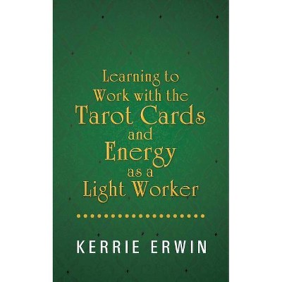 Learning to Work with the Tarot Cards and Energy as a Light Worker - by  Kerrie Erwin (Paperback)