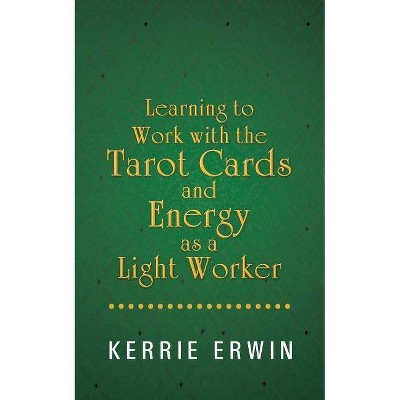 Learning to Work with the Tarot Cards and Energy as a Light Worker - by  Kerrie Erwin (Paperback)