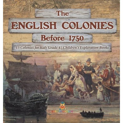 The English Colonies Before 1750 - 13 Colonies for Kids Grade 4 - Children's Exploration Books - by  Baby Professor (Hardcover)