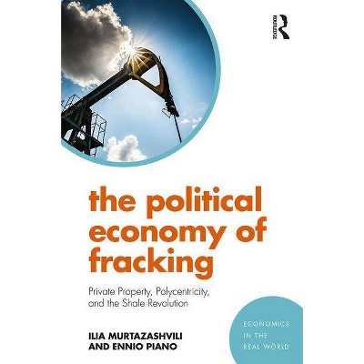 The Political Economy of Fracking - (Economics in the Real World) by  Ilia Murtazashvili & Ennio Piano (Paperback)