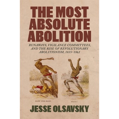 The Most Absolute Abolition - (Antislavery, Abolition, and the Atlantic World) by  Jesse Olsavsky (Hardcover)