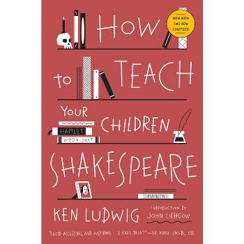 How to Teach Your Children Shakespeare - by  Ken Ludwig (Paperback)