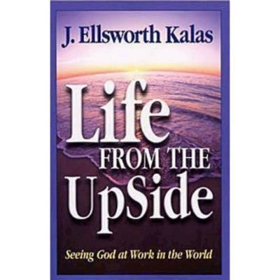 Life from the Upside - by  J Ellsworth Kalas (Paperback)