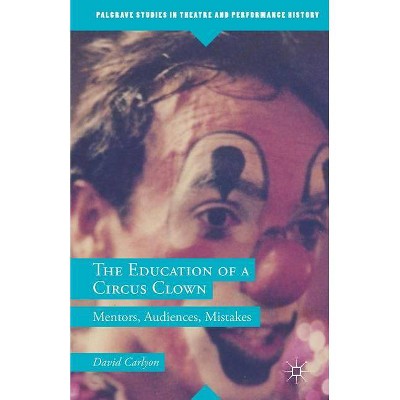 The Education of a Circus Clown - (Palgrave Studies in Theatre and Performance History) by  David Carlyon (Paperback)