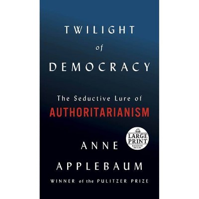 Twilight of Democracy - Large Print by  Anne Applebaum (Paperback)