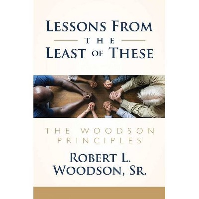 Lessons from the Least of These - by  Robert L Woodson Sr (Hardcover)