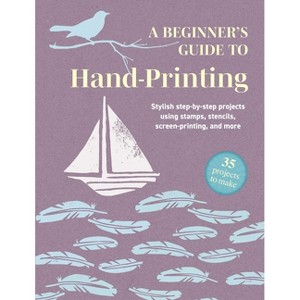 A Beginner's Guide to Hand-Printing: 35 Projects to Make - by  Cico Books (Paperback) - 1 of 1