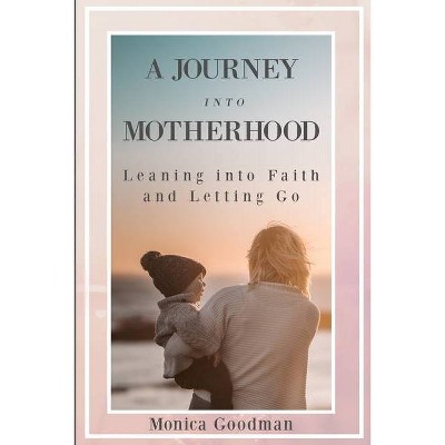 A Journey Into Motherhood - by  Monica Goodman (Paperback)