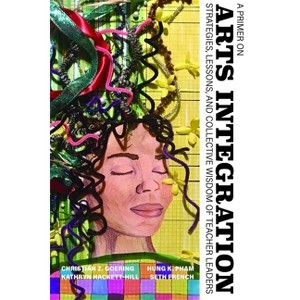 A Primer on Arts Integration - by  Christian Z Goering & Hung K Pham & Kathryn Hackett-Hill & Seth French (Paperback) - 1 of 1