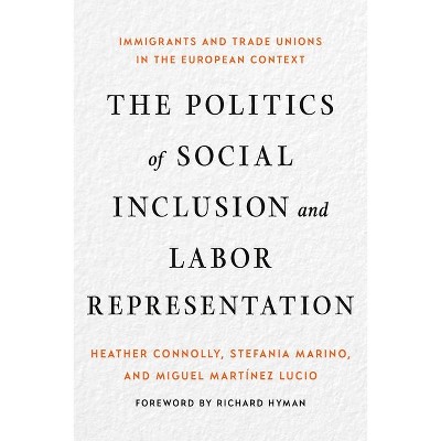 The Politics of Social Inclusion and Labor Representation - by  Heather Connolly & Stefania Marino & Miguel Martínez Lucio (Hardcover)