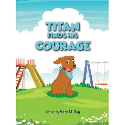 Titan Finds His Courage - by  Mario Ray (Hardcover)