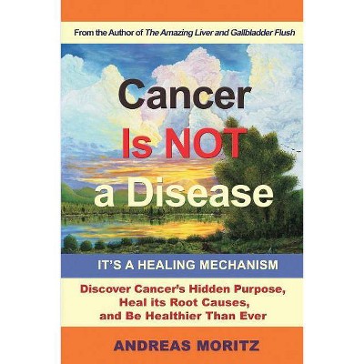 Cancer Is Not a Disease - It's a Healing Mechanism - by  Andreas Moritz (Paperback)