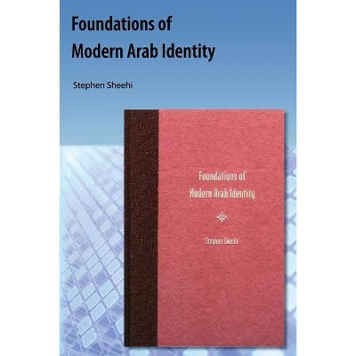 Foundations of Modern Arab Identity - by  Stephen Sheehi (Paperback)