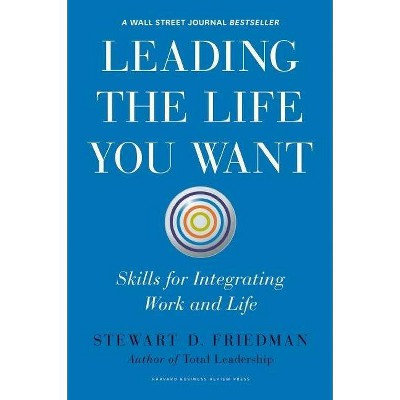 Leading the Life You Want - by  Stewart D Friedman (Hardcover)