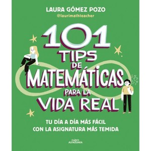 101 Tips de Mates Para La Vida Real. Tu Día a Día Más Fácil Con La Asignatura Más Temida / 101 Math Tips for Real Life - by  Laura Gomez Pozo - 1 of 1