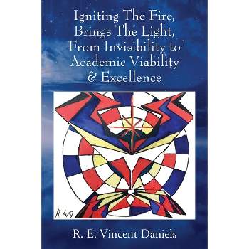 Igniting The Fire, Brings The Light, From Invisibility to Academic Viability & Excellence - by  R E Vincent Daniels (Paperback)