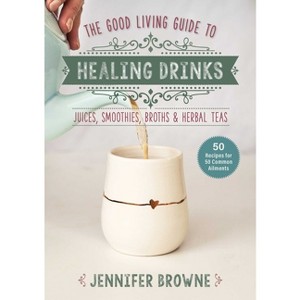 Good Living Guide to Healing Drinks - by  Jennifer Browne (Hardcover) - 1 of 1