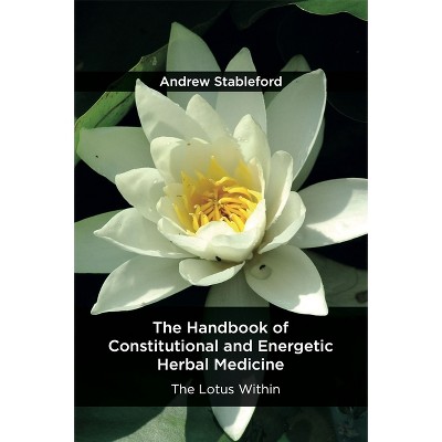 The Handbook of Constitutional and Energetic Herbal Medicine - by  Andrew Stableford (Paperback)