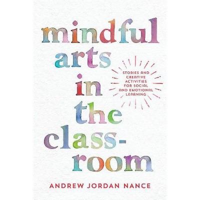 Mindful Arts in the Classroom - by  Andrew Jordan Nance (Paperback)