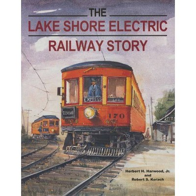 The Lake Shore Electric Railway Story - (Railroads Past and Present) by  Herbert H Harwood Jr & Robert S Korach (Paperback)