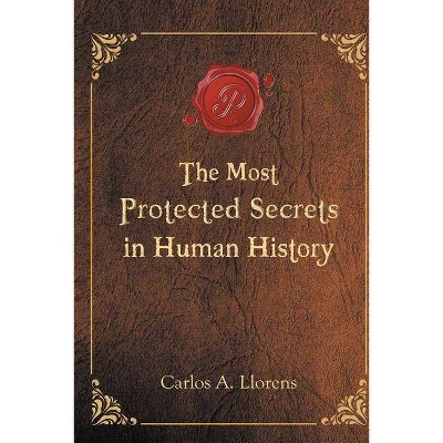 The Most Protected Secrets in Human History - by  Carlos a Llorens (Paperback)