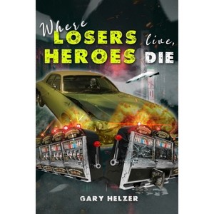 Where Losers Live, Heroes Die - by  Gary Helzer (Paperback) - 1 of 1