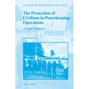 The Protection of Civilians in Peacekeeping Operations - (International Humanitarian Law) by  Tamer Morris (Hardcover) - 1 of 1