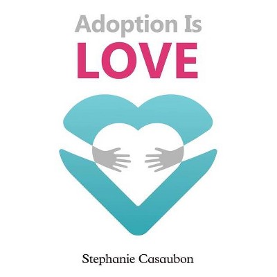 Adoption Is Love - by  Stephanie Casaubon (Paperback)