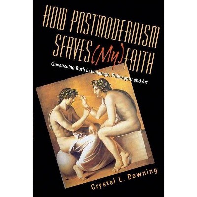 How Postmodernism Serves (My) Faith - by  Crystal L Downing (Paperback)