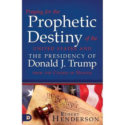 Praying for the Prophetic Destiny of the United States and the Presidency of Donald J. Trump from the Courts of Heaven - by  Robert Henderson