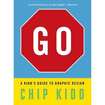 Go: A Kidd's Guide to Graphic Design - by  Chip Kidd (Paperback)