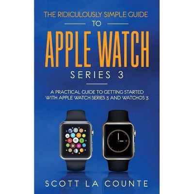 The Ridiculously Simple Guide to Apple Watch Series 3 - by  Scott La Counte (Paperback)