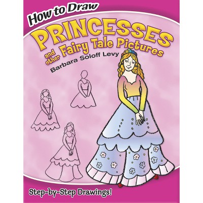 How to Draw Princesses and Other Fairy Tale Pictures - (Dover How to Draw) by  Barbara Soloff Levy & Drawing (Paperback)