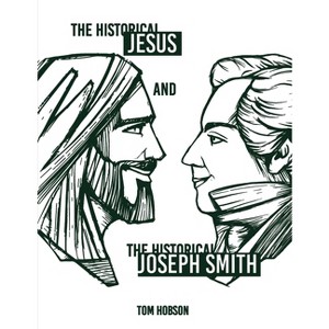 The Historical Jesus and the Historical Joseph Smith - by  Tom Hobson (Paperback) - 1 of 1
