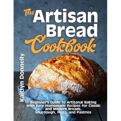 The Artisan Bread Cookbook - by  Kaitlyn Donnelly (Paperback)