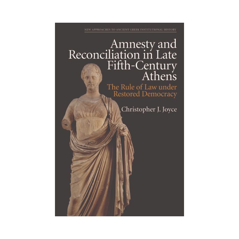 Amnesty and Reconciliation in Late Fifth-Century Athens - (New Approaches to Ancient Greek Institutional History) by Christopher J Joyce, 1 of 2