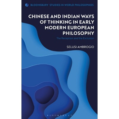 Chinese and Indian Ways of Thinking in Early Modern European Philosophy - (Bloomsbury Studies in World Philosophies) by  Selusi Ambrogio (Hardcover)