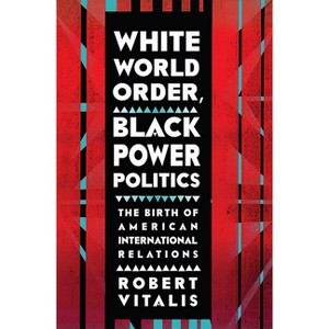 White World Order, Black Power Politics - (United States in the World) by  Robert Vitalis (Paperback) - 1 of 1