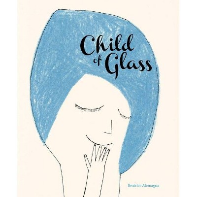 Child of Glass - by  Beatrice Alemagna (Hardcover)