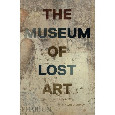 The Museum of Lost Art - by  Noah Charney (Hardcover)