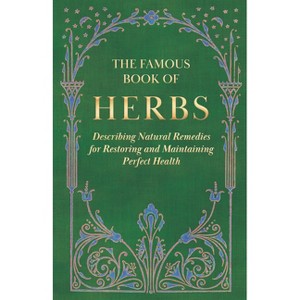 The Famous Book of Herbs;Describing Natural Remedies for Restoring and Maintaining Perfect Health - by  Anon (Hardcover) - 1 of 1