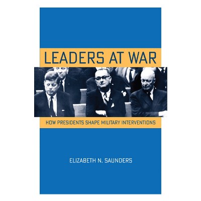 Leaders at War - (Cornell Studies in Security Affairs) by  Elizabeth N Saunders (Paperback)