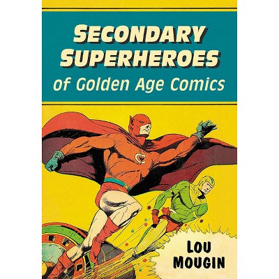 Secondary Superheroes of Golden Age Comics - by  Lou Mougin (Paperback)