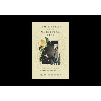 Tim Keller on the Christian Life - by  Matt Smethurst (Hardcover)