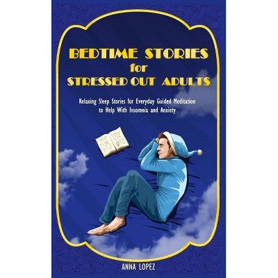 Bedtime Stories for Stressed Out Adults - by  Anna Lopez (Hardcover)