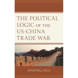 The Political Logic of the Us-China Trade War - by  Shiping Hua (Paperback) - 1 of 1