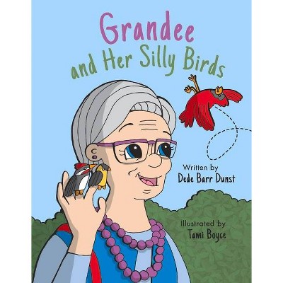 Grandee and Her Silly Birds - by  Dede Barr Dunst (Hardcover)