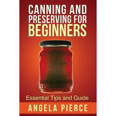 Canning and Preserving for Beginners - by  Pierce Angela (Paperback)